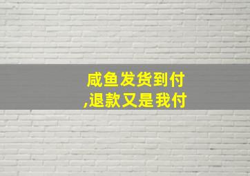 咸鱼发货到付,退款又是我付