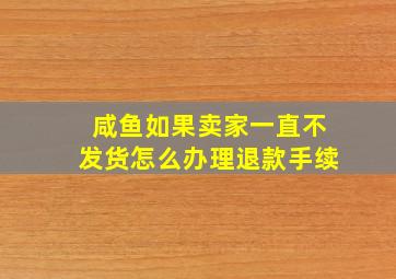 咸鱼如果卖家一直不发货怎么办理退款手续