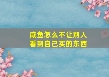 咸鱼怎么不让别人看到自己买的东西