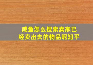 咸鱼怎么搜索卖家已经卖出去的物品呢知乎