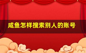 咸鱼怎样搜索别人的账号