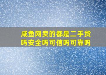 咸鱼网卖的都是二手货吗安全吗可信吗可靠吗