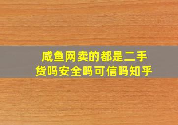 咸鱼网卖的都是二手货吗安全吗可信吗知乎