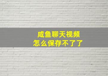 咸鱼聊天视频怎么保存不了了