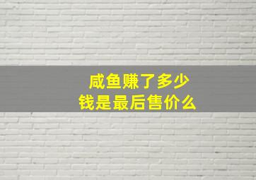 咸鱼赚了多少钱是最后售价么