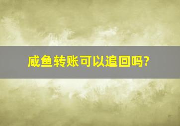 咸鱼转账可以追回吗?