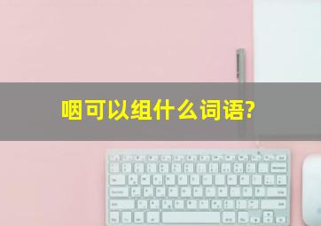 咽可以组什么词语?