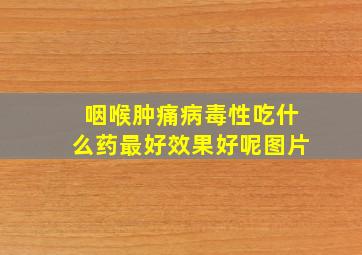 咽喉肿痛病毒性吃什么药最好效果好呢图片