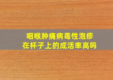 咽喉肿痛病毒性泡疹在杯子上的成活率高吗