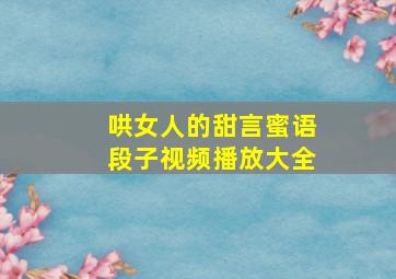 哄女人的甜言蜜语段子视频播放大全