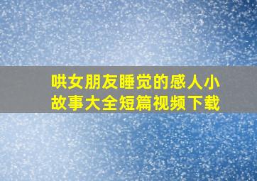 哄女朋友睡觉的感人小故事大全短篇视频下载