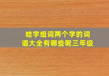 哇字组词两个字的词语大全有哪些呢三年级