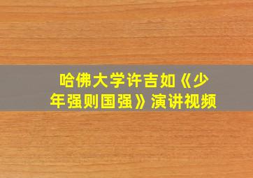 哈佛大学许吉如《少年强则国强》演讲视频