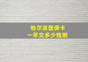 哈尔滨医保卡一年交多少钱啊