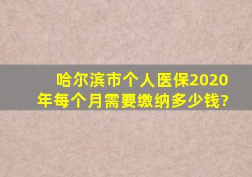 哈尔滨市个人医保2020年每个月需要缴纳多少钱?