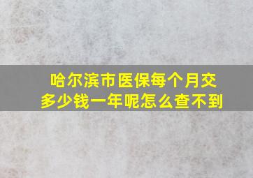 哈尔滨市医保每个月交多少钱一年呢怎么查不到