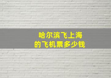 哈尔滨飞上海的飞机票多少钱