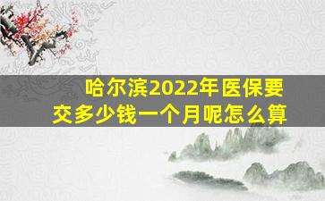 哈尔滨2022年医保要交多少钱一个月呢怎么算