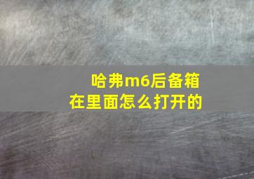 哈弗m6后备箱在里面怎么打开的