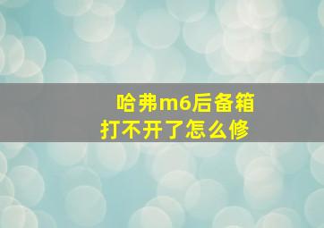 哈弗m6后备箱打不开了怎么修