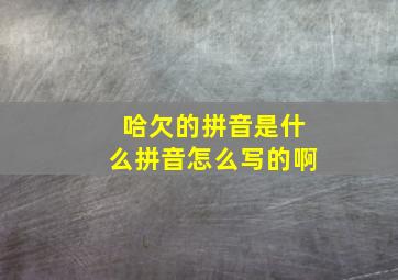 哈欠的拼音是什么拼音怎么写的啊