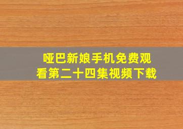 哑巴新娘手机免费观看第二十四集视频下载