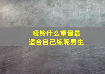 哑铃什么重量最适合自己练呢男生