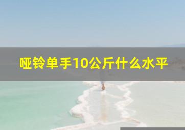 哑铃单手10公斤什么水平