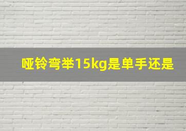 哑铃弯举15kg是单手还是