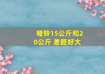 哑铃15公斤和20公斤 差距好大