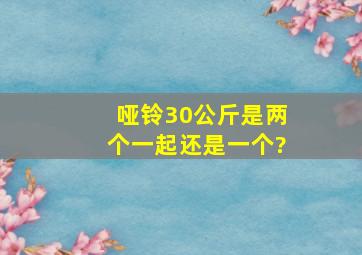 哑铃30公斤是两个一起还是一个?