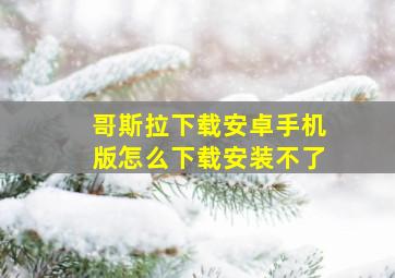 哥斯拉下载安卓手机版怎么下载安装不了