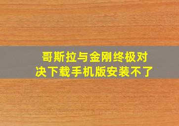 哥斯拉与金刚终极对决下载手机版安装不了