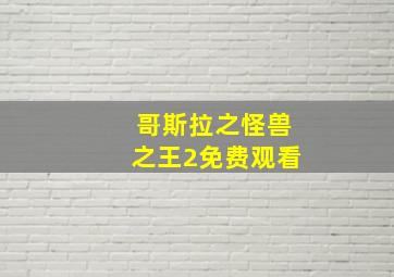 哥斯拉之怪兽之王2免费观看