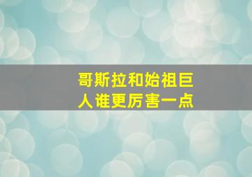 哥斯拉和始祖巨人谁更厉害一点