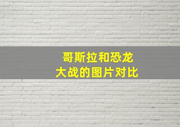 哥斯拉和恐龙大战的图片对比