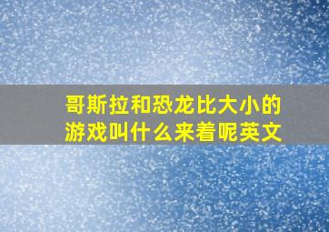 哥斯拉和恐龙比大小的游戏叫什么来着呢英文