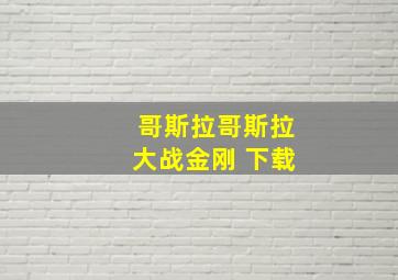 哥斯拉哥斯拉大战金刚 下载