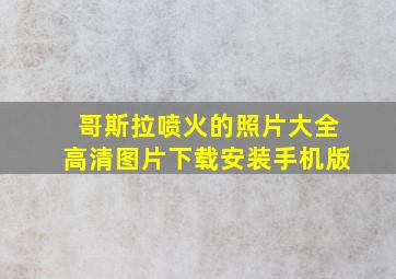 哥斯拉喷火的照片大全高清图片下载安装手机版