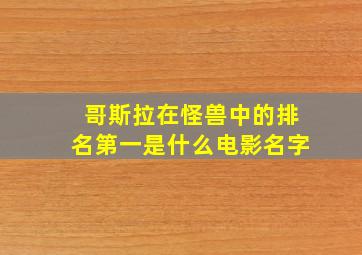 哥斯拉在怪兽中的排名第一是什么电影名字