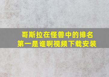 哥斯拉在怪兽中的排名第一是谁啊视频下载安装