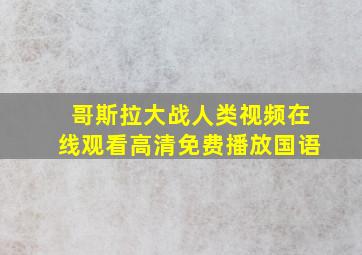 哥斯拉大战人类视频在线观看高清免费播放国语