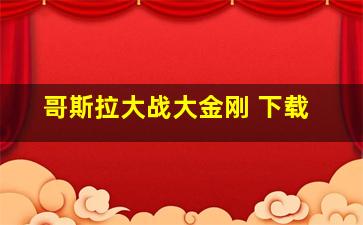 哥斯拉大战大金刚 下载