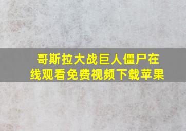 哥斯拉大战巨人僵尸在线观看免费视频下载苹果