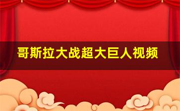 哥斯拉大战超大巨人视频