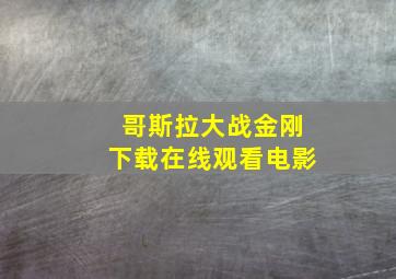 哥斯拉大战金刚下载在线观看电影