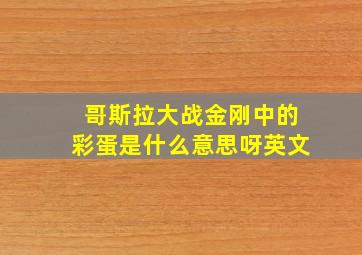 哥斯拉大战金刚中的彩蛋是什么意思呀英文