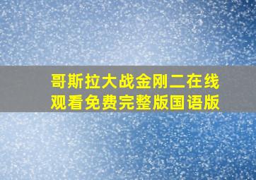 哥斯拉大战金刚二在线观看免费完整版国语版