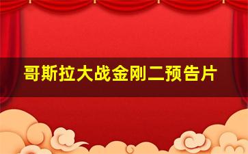 哥斯拉大战金刚二预告片