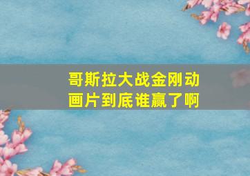 哥斯拉大战金刚动画片到底谁赢了啊